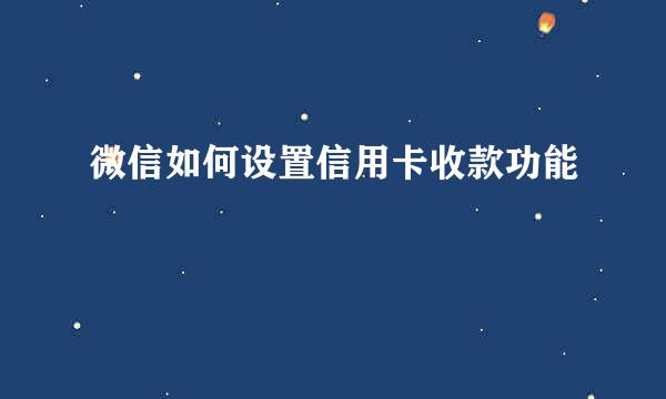 微信如何设置信用卡收款功能