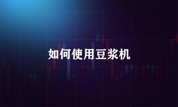 如何使用豆浆机