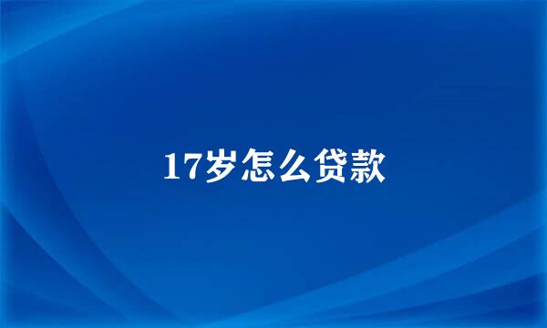 17岁怎么贷款
