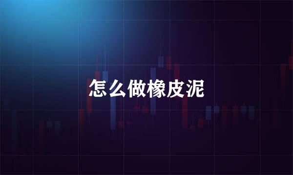 怎么做橡皮泥