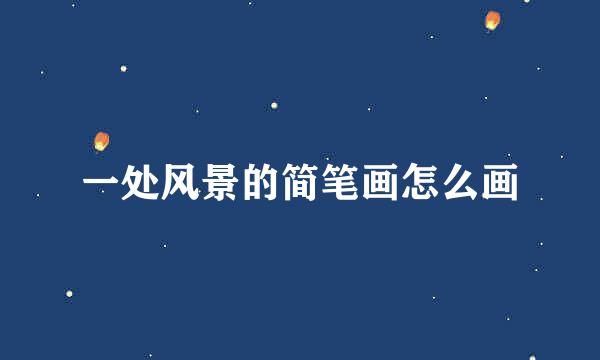 一处风景的简笔画怎么画