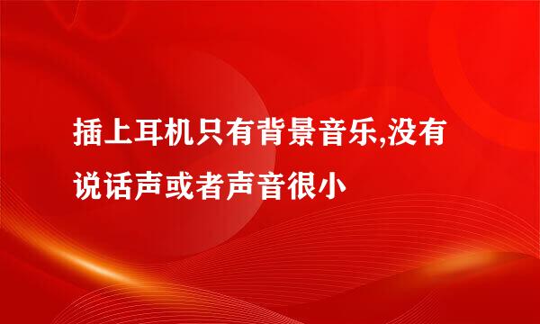 插上耳机只有背景音乐,没有说话声或者声音很小