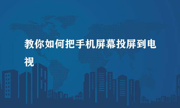 教你如何把手机屏幕投屏到电视