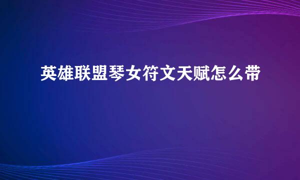 英雄联盟琴女符文天赋怎么带