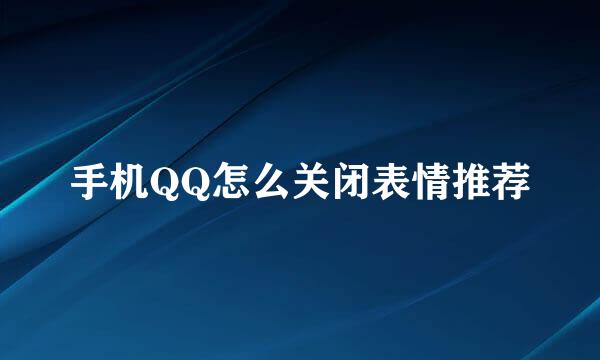 手机QQ怎么关闭表情推荐