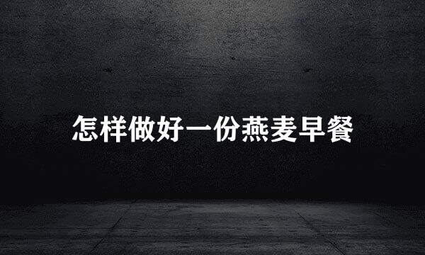 怎样做好一份燕麦早餐