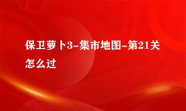 保卫萝卜3-集市地图-第21关怎么过