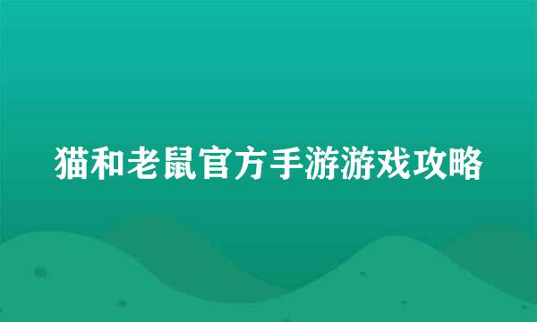 猫和老鼠官方手游游戏攻略