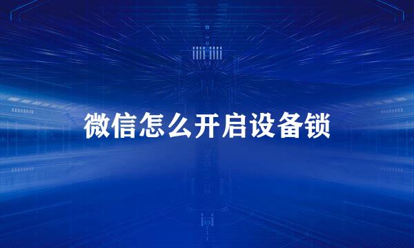 微信怎么开启设备锁