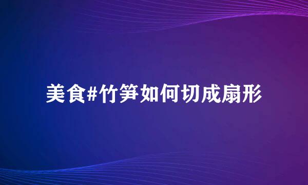 美食#竹笋如何切成扇形