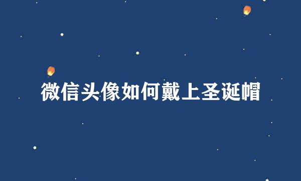 微信头像如何戴上圣诞帽
