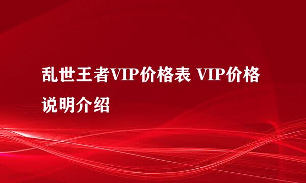 乱世王者VIP价格表 VIP价格说明介绍