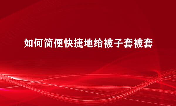 如何简便快捷地给被子套被套