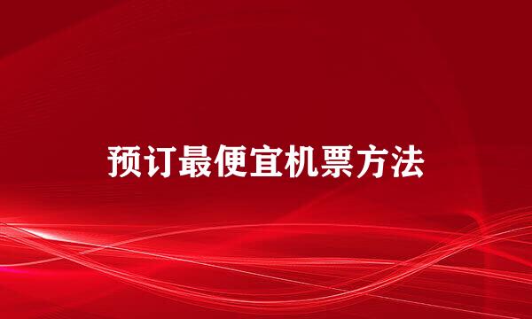 预订最便宜机票方法