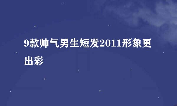 9款帅气男生短发2011形象更出彩