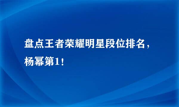 盘点王者荣耀明星段位排名，杨幂第1！