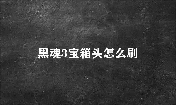 黑魂3宝箱头怎么刷