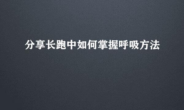 分享长跑中如何掌握呼吸方法