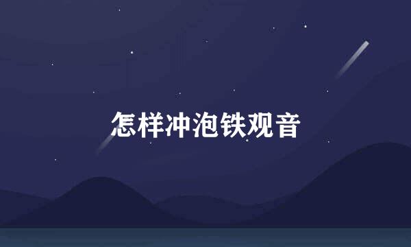 怎样冲泡铁观音