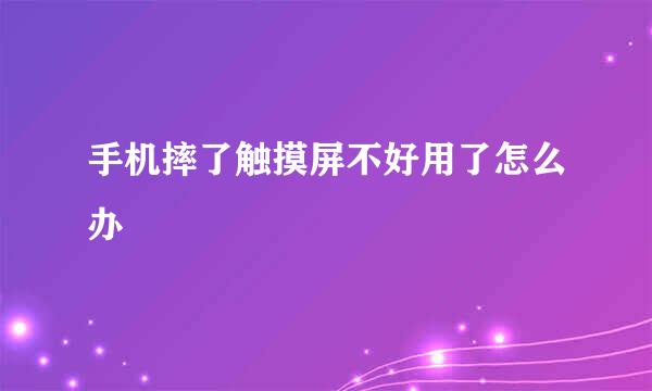 手机摔了触摸屏不好用了怎么办
