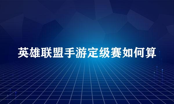 英雄联盟手游定级赛如何算