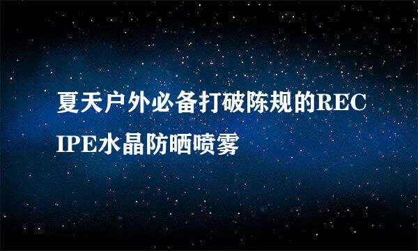 夏天户外必备打破陈规的RECIPE水晶防晒喷雾