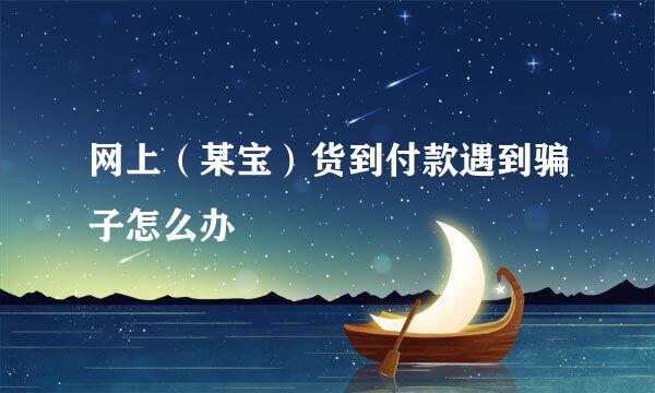 网上（某宝）货到付款遇到骗子怎么办