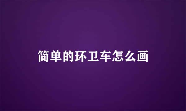 简单的环卫车怎么画