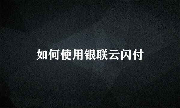 如何使用银联云闪付