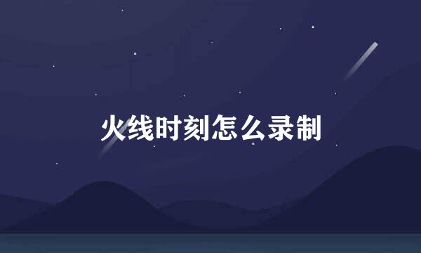 火线时刻怎么录制