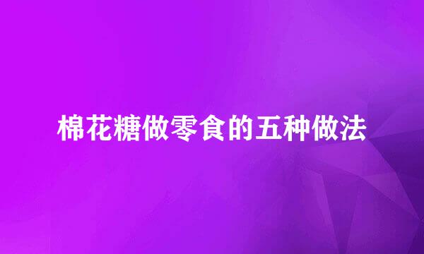 棉花糖做零食的五种做法