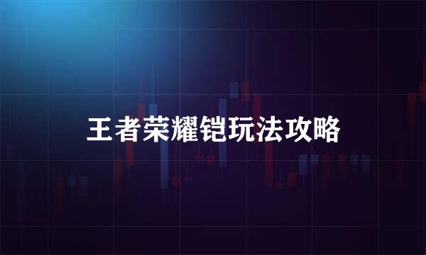 王者荣耀铠玩法攻略