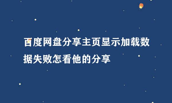 百度网盘分享主页显示加载数据失败怎看他的分享