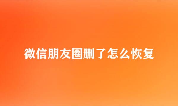 微信朋友圈删了怎么恢复