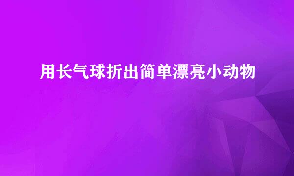 用长气球折出简单漂亮小动物