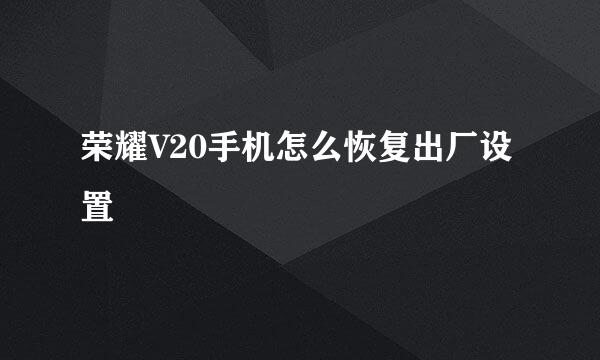 荣耀V20手机怎么恢复出厂设置