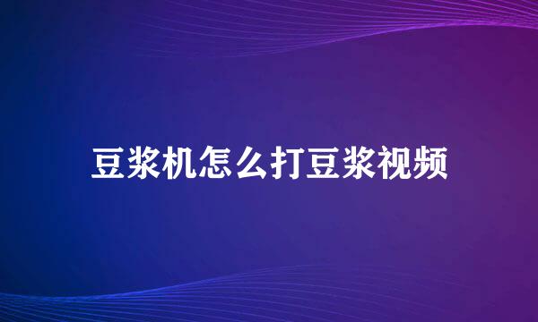 豆浆机怎么打豆浆视频