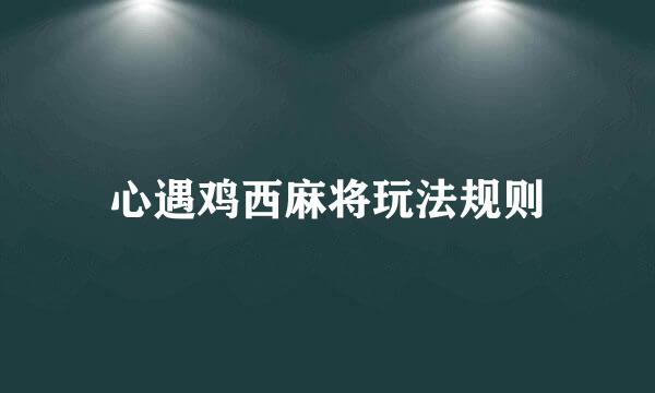 心遇鸡西麻将玩法规则