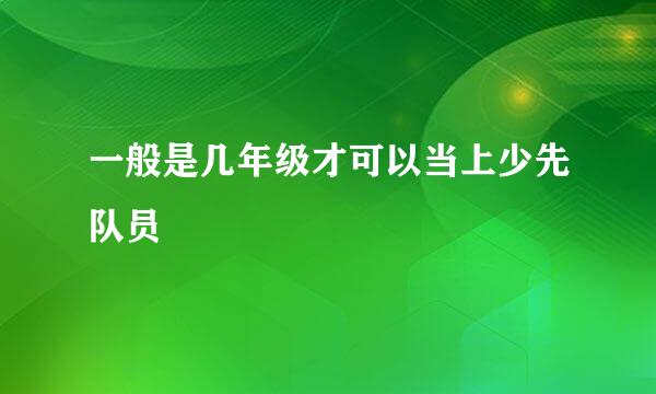 一般是几年级才可以当上少先队员