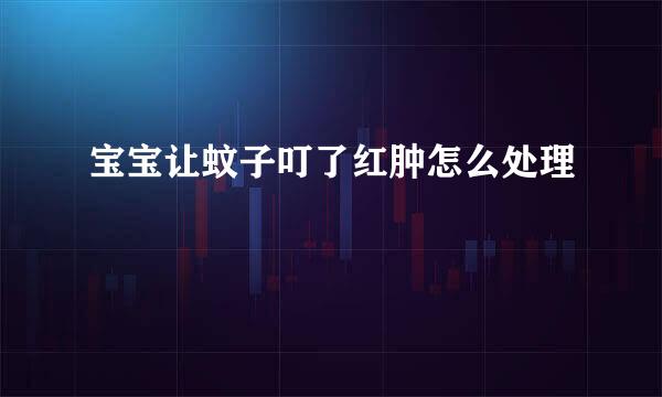 宝宝让蚊子叮了红肿怎么处理