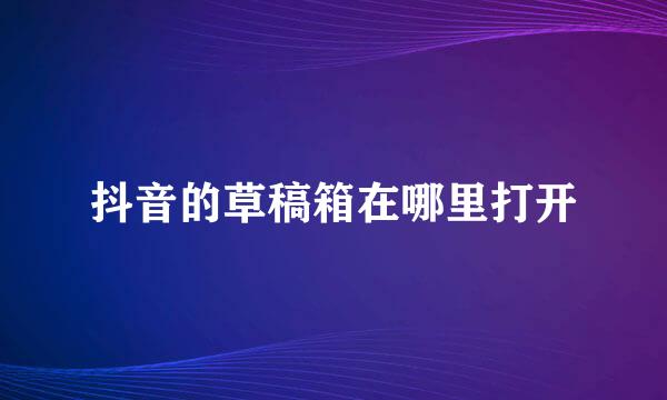 抖音的草稿箱在哪里打开