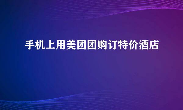 手机上用美团团购订特价酒店