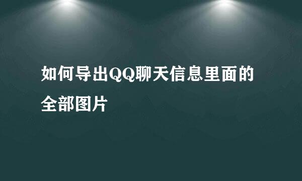 如何导出QQ聊天信息里面的全部图片