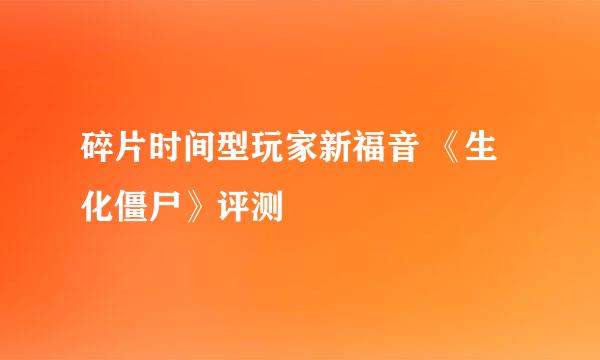 碎片时间型玩家新福音 《生化僵尸》评测
