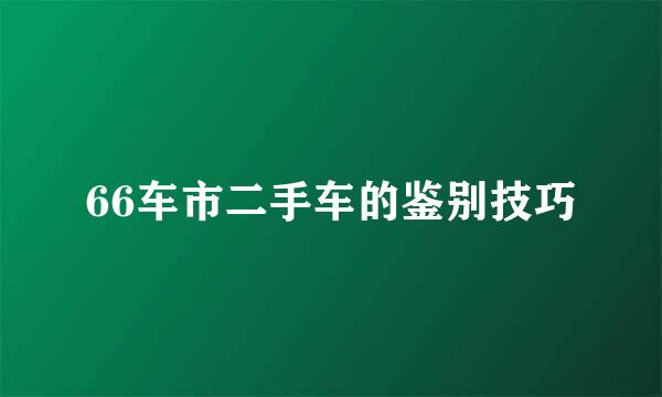 66车市二手车的鉴别技巧