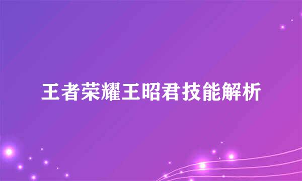 王者荣耀王昭君技能解析