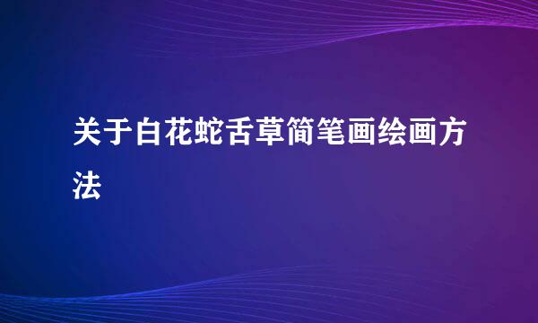关于白花蛇舌草简笔画绘画方法