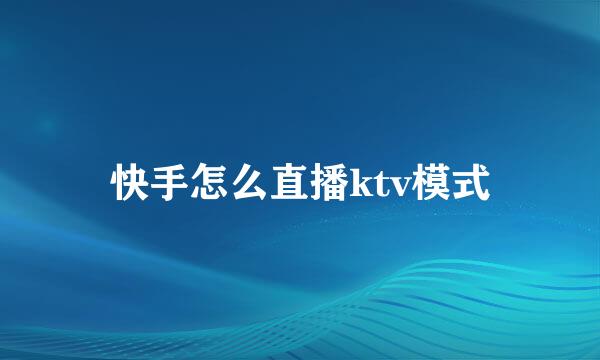 快手怎么直播ktv模式