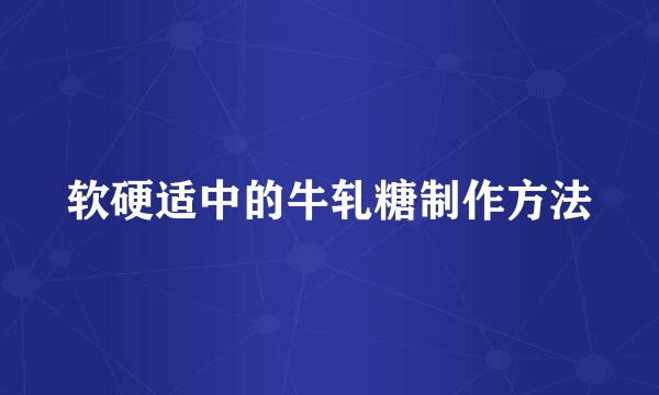 软硬适中的牛轧糖制作方法