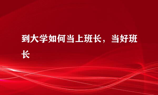 到大学如何当上班长，当好班长
